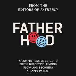 Icon image Fatherhood: A Comprehensive Guide to Birth, Budgeting, Finding Flow, and Becoming a Happy Parent
