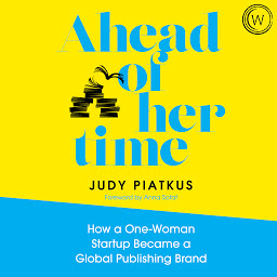 Icon image Ahead of Her Time: How a One-Woman Startup Became a Global Publishing Brand (Conscious Leadership i n Practice)
