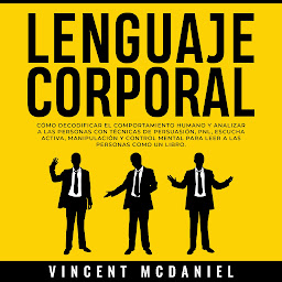 Icon image Lenguaje Corporal: Cómo decodificar el comportamiento humano y analizar a las personas con técnicas de persuasión, PNL, escucha activa, manipulación y control mental para leer a las personas como un libro.