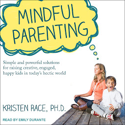 Icon image Mindful Parenting: Simple and Powerful Solutions for Raising Creative, Engaged, Happy Kids in Today’s Hectic World