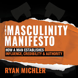Icon image The Masculinity Manifesto: How a Man Establishes Influence, Credibility and Authority