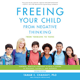 Icon image Freeing Your Child from Negative Thinking: Powerful, Practical Strategies to Build a Lifetime of Resilience, Flexibility, and Happiness