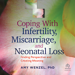 Icon image Coping With Infertility, Miscarriage, and Neonatal Loss: Finding Perspective and Creating Meaning