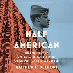 Icon image Half American: The Epic Story of African Americans Fighting World War II at Home and Abroad