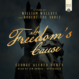 Icon image In Freedom's Cause: A Story of William Wallace and Robert the Bruce