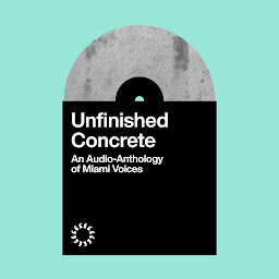 Icon image Unfinished Concrete: An Audio-Anthology of Miami Voices