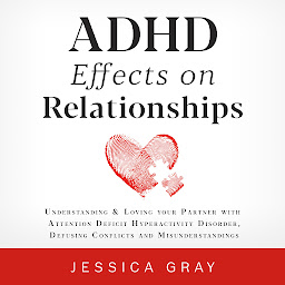 Icon image ADHD Effects on Relationships: Understanding & Loving your Partner with Attention Deficit Hyperactivity Disorder, Defusing Conflicts and Misunderstandings
