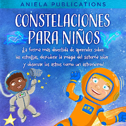 Icon image Constelaciones para niños: ¡La forma más divertida de aprender sobre las estrellas, descubrir la magia del sistema solar y observar los astros como un astrónomo!