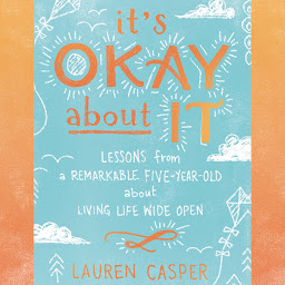 Icon image It's Okay About It: Lessons from a Remarkable Five-Year-Old About Living Life Wide Open