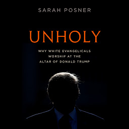Icon image Unholy: Why White Evangelicals Worship at the Altar of Donald Trump
