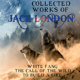 Icon image Collected works of Jack London: White Fang, The Call of the Wild, To Build a Fire
