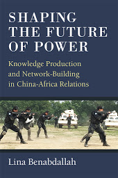 Icon image Shaping the Future of Power: Knowledge Production and Network-Building in China-Africa Relations