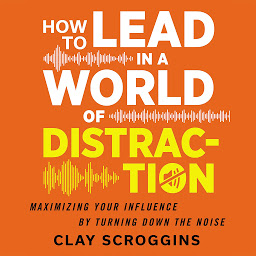 Obraz ikony: How to Lead in a World of Distraction: Four Simple Habits for Turning Down the Noise