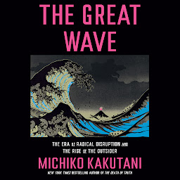 Icon image The Great Wave: The Era of Radical Disruption and the Rise of the Outsider