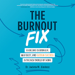 Icon image The Burnout Fix: Overcome Overwhelm, Beat Busy, and Sustain Success in the New World of Work