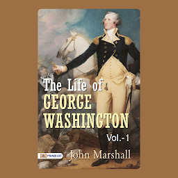 Icon image The Life of George Washington, Vol. 1 – Audiobook: The Life of George Washington, Vol. 1: John Marshall's Detailed Biography of a Founding Father