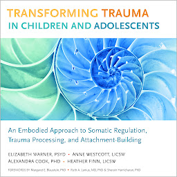 Icon image Transforming Trauma in Children and Adolescents: An Embodied Approach to Somatic Regulation, Trauma Processing, and Attachment-Building