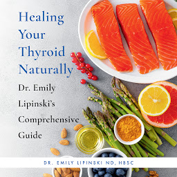 Icon image Healing Your Thyroid Naturally: Dr. Emily Lipinski's Comprehensive Guide