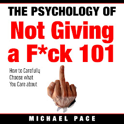 Imagen de icono The Psychology Of Not Giving A F*ck 101: How To Carefully Choose What You Care About