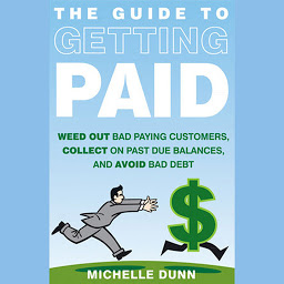 Icon image The Guide to Getting Paid: Weed Out Bad Paying Customers, Collect on Past Due Balances, and Avoid Bad Debt
