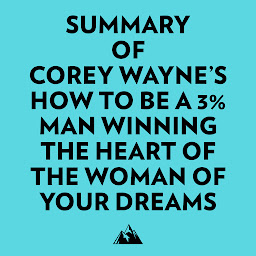 Icon image Summary of Corey Wayne's How To Be A 3% Man Winning The Heart Of The Woman Of Your Dreams