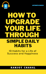Icon image How to Upgrade Your Life through Simple Daily Habits : 10 Habits for a Life of Success and Happiness