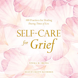 Icon image Self-Care for Grief: 100 Practices for Healing During Times of Loss