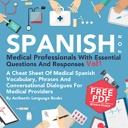 Icon image Spanish for Medical Professionals with Essential Questions and Responses, Vol. I: A Cheat Sheet of Medical Spanish Vocabulary, Phrases, and Conversational Dialogues for Medical Providers