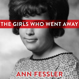 Icon image The Girls Who Went Away: The Hidden History of Women Who Surrendered Children for Adoption in the Decades Before Roe v. Wade