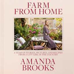 Icon image Farm from Home: A Year of Stories, Pictures, and Recipes from a City Girl in the Country