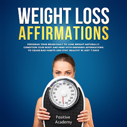 Icon image Weight Loss Affirmations: Program Your Brain Daily to Lose Weight Naturally: Condition Your Body and Mind with Inspiring Affirmations to Cease Bad Habits and Stay Healthy in Just 7 Days