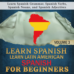 图标图片“Learn Spanish: Learn Latin American Spanish for Beginners, 3: Learn Spanish Grammar, Spanish Verbs, Spanish Nouns, and Spanish Adjectives”