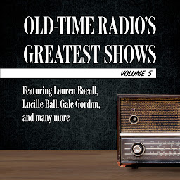 Icoonafbeelding voor Old-Time Radio's Greatest Shows, Volume 5: Featuring Lauren Bacall, Lucille Ball, Gale Gordon, and many more