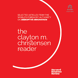 Icon image The Clayton M. Christensen Reader