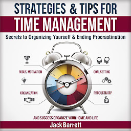 Icon image Strategies and Tips for Time Management: Secrets to Organizing Yourself and Ending Procrastination (Focus, Motivation, Organization, Goal Setting, Productivity, and Success Organizing Your Home and Life)