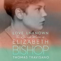 Icon image Love Unknown: The Life and Worlds of Elizabeth Bishop