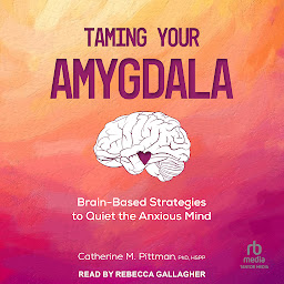 Icon image Taming Your Amygdala: Brain-Based Strategies to Quiet the Anxious Mind