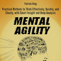 Icon image Mental Agility: Practical Methods to Think Effectively, Quickly, and Clearly, with Smart Insight and Deep Analysis