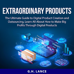 Icon image Extraordinary Products: The Ultimate Guide to Digital Product Creation and Outsourcing, Learn All About How to Make Big Profits Through Digital Products