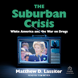 Icon image The Suburban Crisis: White America and the War on Drugs