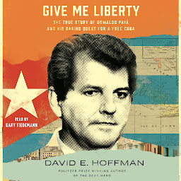 Icon image Give Me Liberty: The True Story of Oswaldo Payá and his Daring Quest for a Free Cuba
