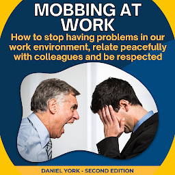 Icon image Mobbing at work: How to stop having problems in our work environment, relate peacefully with colleagues and be respected