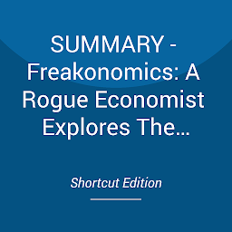Obraz ikony: SUMMARY - Freakonomics: A Rogue Economist Explores The Hidden Side Of Everything By Steven D. Levitt And Stephen J. Dubner