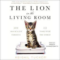 Icon image The Lion in the Living Room: How House Cats Tamed Us and Took Over the World
