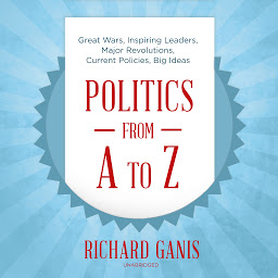 Icon image Politics from A to Z: Great Wars, Inspiring Leaders, Major Revolutions, Current Policies, Big Ideas