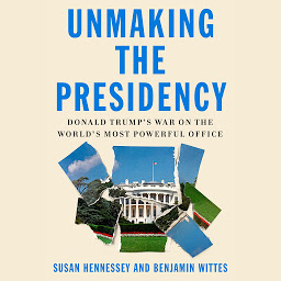 Icon image Unmaking the Presidency: Donald Trump's War on the World's Most Powerful Office