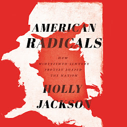 Icon image American Radicals: How Nineteenth-Century Protest Shaped the Nation