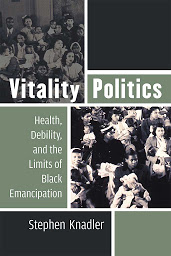 Icon image Vitality Politics: Health, Debility, and the Limits of Black Emancipation