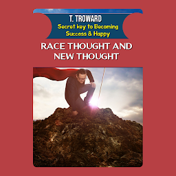Icon image RACE THOUGHT AND NEW THOUGHT: T Troward Secret Key to Becoming Success & Happy