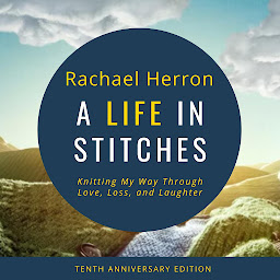 Icon image A Life in Stitches: Knitting My Way Through Love, Loss, and Laughter - Tenth Anniversary Edition